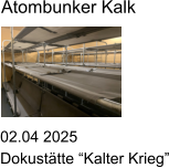 02.04 2025 Dokusttte Kalter Krieg Atombunker Kalk